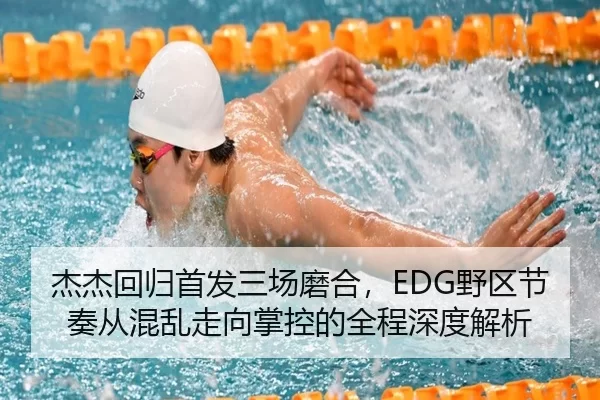 杰杰回归首发三场磨合，EDG野区节奏从混乱走向掌控的全程深度解析